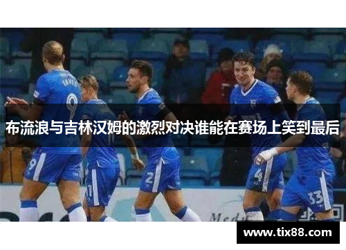 布流浪与吉林汉姆的激烈对决谁能在赛场上笑到最后