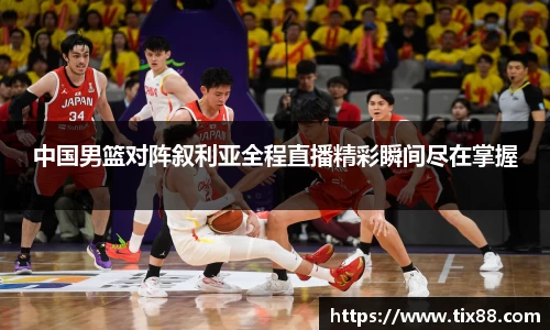 中国男篮对阵叙利亚全程直播精彩瞬间尽在掌握