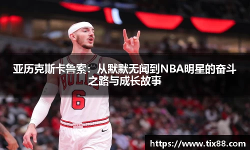 亚历克斯卡鲁索:从默默无闻到NBA明星的奋斗之路与成长故事