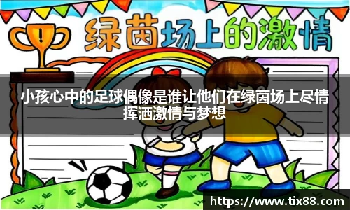 小孩心中的足球偶像是谁让他们在绿茵场上尽情挥洒激情与梦想