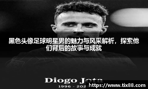 黑色头像足球明星男的魅力与风采解析，探索他们背后的故事与成就