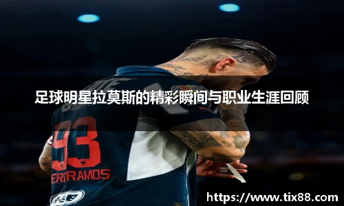 足球明星拉莫斯的精彩瞬间与职业生涯回顾