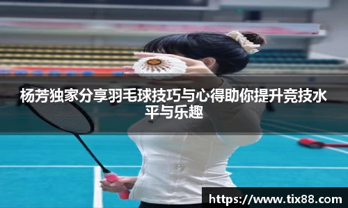 杨芳独家分享羽毛球技巧与心得助你提升竞技水平与乐趣