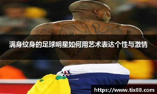 满身纹身的足球明星如何用艺术表达个性与激情