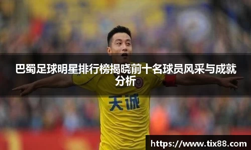 巴蜀足球明星排行榜揭晓前十名球员风采与成就分析