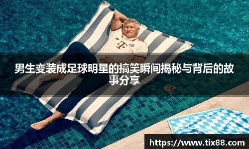 男生变装成足球明星的搞笑瞬间揭秘与背后的故事分享