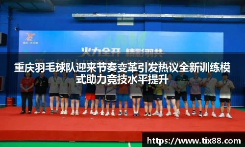 重庆羽毛球队迎来节奏变革引发热议全新训练模式助力竞技水平提升
