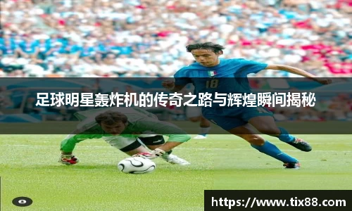 足球明星轰炸机的传奇之路与辉煌瞬间揭秘