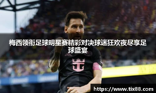 梅西领衔足球明星赛精彩对决球迷狂欢夜尽享足球盛宴