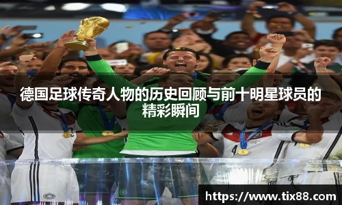 德国足球传奇人物的历史回顾与前十明星球员的精彩瞬间