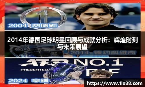 2014年德国足球明星回顾与成就分析：辉煌时刻与未来展望