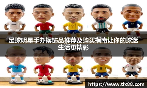 足球明星手办摆饰品推荐及购买指南让你的球迷生活更精彩